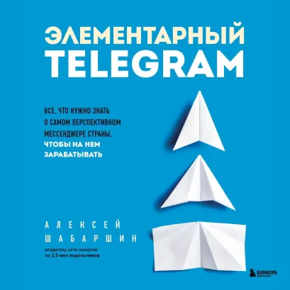 Обложка Элементарный TELEGRAM. Все, что нужно знать о самом перспективном мессенджере страны, чтобы на нем зарабатывать Алексей Шабаршин