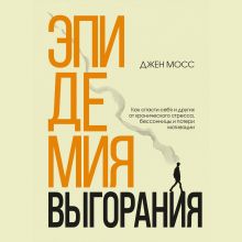 Обложка Эпидемия выгорания. Как спасти себя и других от хронического стресса, бессонницы и потери мотивации Дженнифер Мосс