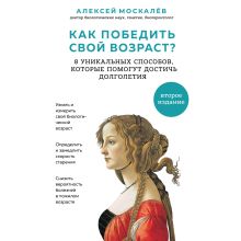 Обложка Как победить свой возраст? Восемь уникальных способов, которые помогут достичь долголетия Алексей Москалев
