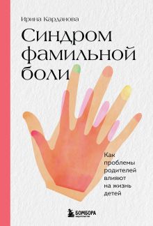 Обложка Синдром фамильной боли. Как проблемы родителей влияют на жизнь детей Ирина Карданова
