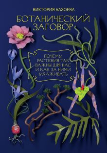 Обложка Ботанический заговор. Почему растения так важны для нас и как за ними ухаживать Виктория Базоева