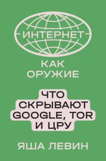 Интернет как оружие Что скрывают Google,Tor и ЦРУ (Левин Я.)