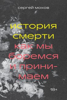 Обложка История смерти. Как мы боремся и принимаем Сергей Мохов