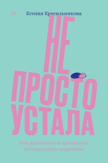 Обложка Не просто устала. Трудная правда о послеродовой депрессии. Красильникова К. Ксения Красильникова