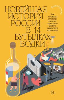 Обложка Новейшая история России в 14 бутылках водки. Как в главном русском напитке смешаны бизнес, коррупция и криминал Денис Пузырев