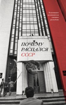 Обложка Почему распался СССР. Вспоминают руководители союзных республик Аркадий Дубнов