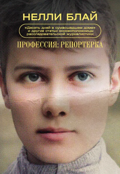 Обложка Профессия: репортерка. "Десять дней в сумасшедшем доме" и другие статьи основоположницы расследовательской журналистики Нелли Блай