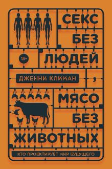 Обложка Секс без людей, мясо без животных. Кто проектирует мир будущего Дженн Климан