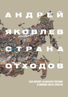 Обложка Страна отходов. Как мусор захватил Россию и можно Андрей Яковлев