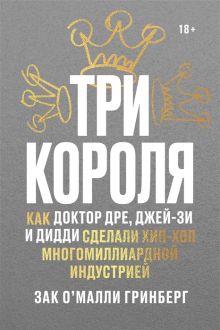 Обложка Три короля. Как Доктор Дре, Джей-Зи и Дидди сделали хип-хоп многомиллиардной индустрией 