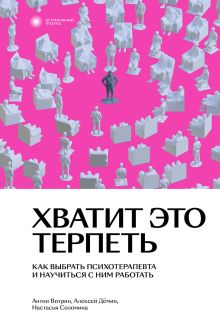 Обложка Хватит это терпеть. Как выбрать психотерапевта и научиться с ним работать Алексей Дёмин, Антон Вотрин, Настасья Соломина