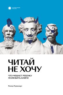 Обложка Читай не хочу. Что мешает ребенку полюбить книги Римма Раппопорт