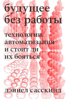 Обложка Будущее без работы. Технологии, автоматизация и стоит ли их бояться Даниэль Сасскинд