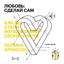 Обложка Любовь: сделай сам. Как мы стали менеджерами своих чувств Полина Аронсон