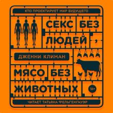 Обложка Секс без людей, мясо без животных. Кто проектирует мир будущего Дженн Климан