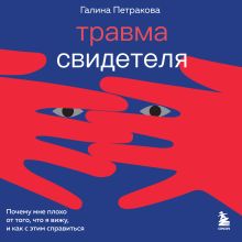 Обложка Травма свидетеля. Почему мне плохо от того, что я вижу и как с этим справиться Галина Петракова