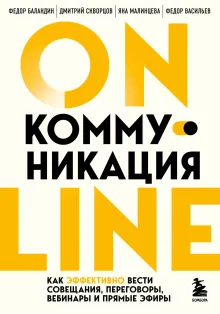 Онлайн-коммуникация. Как эффективно вести совещания, переговоры, вебинары и прямые эфиры