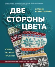 Обложка Две стороны цвета. Двустороннее вязание на спицах. Узоры, техника, проекты Ксения Комиссарова