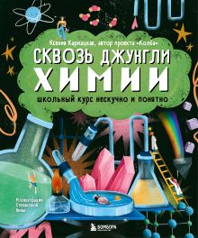 Обложка Сквозь джунгли химии. Школьный курс нескучно и понятно Ксения Кармацкая