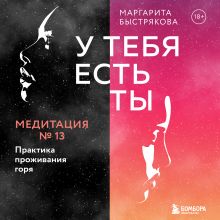 Обложка У тебя есть ты. Медитация 13. Практика проживания горя Маргарита Быстрякова