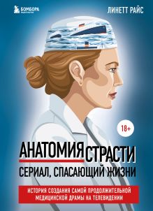 Обложка Анатомия страсти. Сериал, спасающий жизни. История создания самой продолжительной медицинской драмы на телевидении Линетт Райс