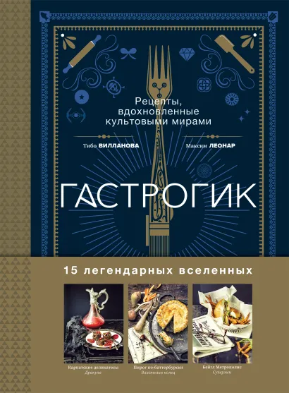 Обложка Гастрогик. Рецепты, вдохновленные культовыми мирами Тибо Вилланова, Максим Леонар