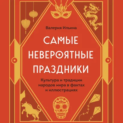 Обложка Самые невероятные праздники. Культура и традиции народов мира в фактах и иллюстрациях Валерия Ильина