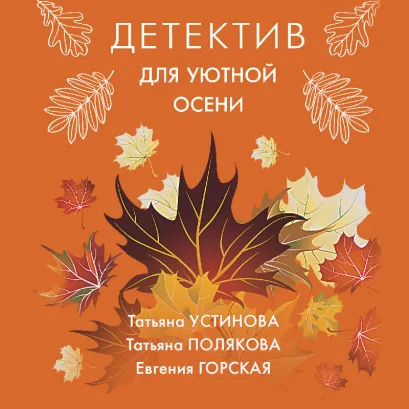 Обложка Детектив для уютной осени Татьяна Устинова, Татьяна Полякова, Евгения Горская
