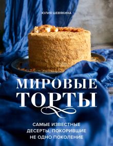 Обложка Мировые торты. Самые известные десерты, покорившие не одно поколение. Юлия Шевякина