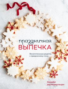 Обложка Праздничная выпечка. Восхитительные рецепты к праздничному столу Элизабет Дер Недерланден
