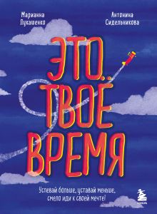 Обложка Это твое время. Успевай больше, уставай меньше, смело иди к своей мечте! Марианна Лукашенко, Антонина Сидельникова