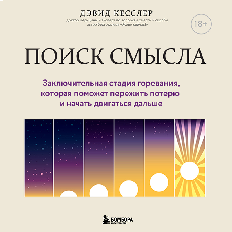 Обложка Поиск смысла. Заключительная стадия горевания, которая поможет пережить потерю и начать двигаться дальше Дэвид А. Кесслер