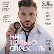 Обложка Мне только спросить. Как болеть и лечиться правильно Олег Абакумов