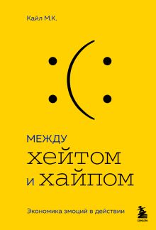 Обложка Между хейтом и хайпом. Экономика эмоций в действии М.К. Кайл