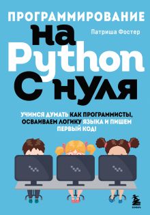 Обложка Программирование на Python с нуля. Учимся думать как программисты, осваиваем логику языка и пишем первый код! Патриша Фостер
