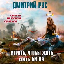 Обложка Играть, чтобы жить. Книга 5. Битва Дмитрий Рус