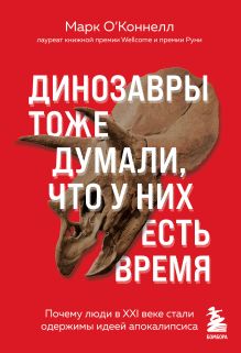 Обложка Динозавры тоже думали, что у них есть время. Почему люди в XXI веке стали одержимы идеей апокалипсиса Марк ОКоннелл