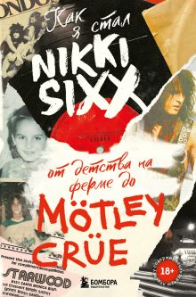 Обложка Как я стал Nikki Sixx: от детства на ферме до Mötley Crüe Никки Сикс