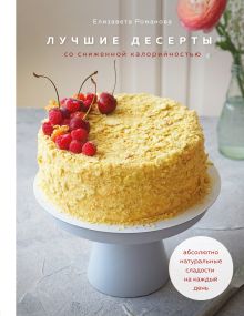 Обложка Лучшие десерты со сниженной калорийностью. Абсолютно натуральные сладости на каждый день Елизавета Романова