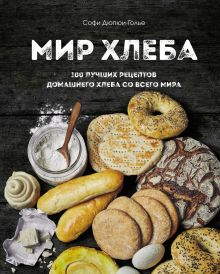Обложка Мир хлеба. 100 лучших рецептов домашнего хлеба со всего мира Софи Дюпюи-Голье