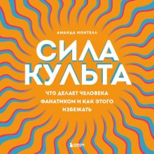 Обложка Сила культа. Что делает человека фанатиком и как этого избежать Аманда Монтелл