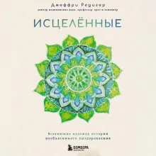 Исцеленные. Вселяющие надежду истории необъяснимого выздоровления