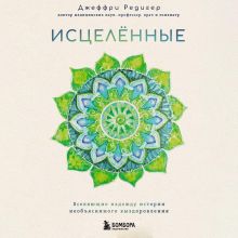 Обложка Исцеленные. Вселяющие надежду истории необъяснимого выздоровления Джеффри Д. Редигер