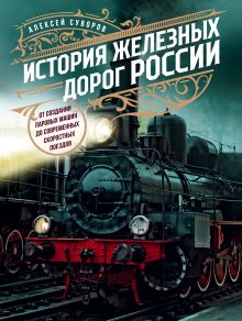 Обложка История железных дорог России. От создания паровых машин до современных скоростных поездов Алексей Суворов
