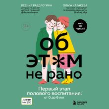 Обложка Об ЭТОМ не рано. Первый этап полового воспитания: от 0 до 6 лет. Книга для родителей Ксения Раздрогина, Ольга Карасева