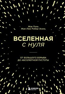 Обложка Вселенная с нуля. От большого взрыва до абсолютной пустоты Жак Поль, Жан-Люк Робер-Эсиль