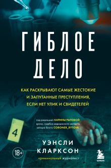Обложка Гиблое дело. Как раскрывают самые жестокие и запутанные преступления, если нет улик и свидетелей Уэнсли Кларксон