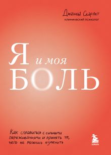 Обложка Я и моя боль. Как справиться с сильными переживаниями и принять то, чего не можешь изменить Джанина Скарлет