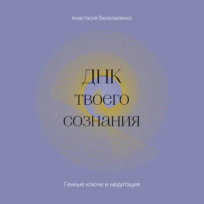 Обложка ДНК твоего сознания. Генные ключи и медитация Анастасия Белолапенко