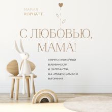 Обложка С любовью, мама! Секреты спокойной беременности и материнства без эмоционального выгорания Мария Корнатт